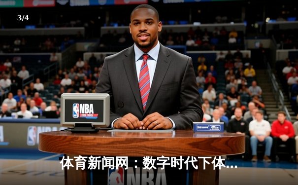 体育新闻网：数字时代下体育资讯的传播变革与价值重塑 - 3