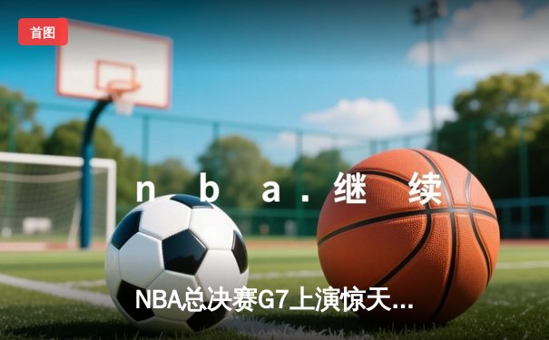 NBA总决赛G7上演惊天逆转 丹佛掘金加时险胜热火再夺总冠军