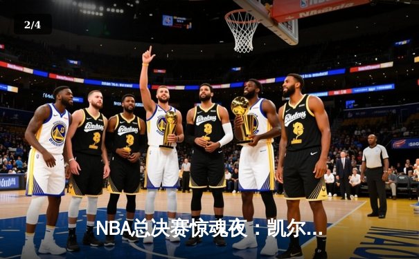 NBA总决赛惊魂夜：凯尔特人加时险胜勇士，塔图姆狂砍44分创纪录 - 2