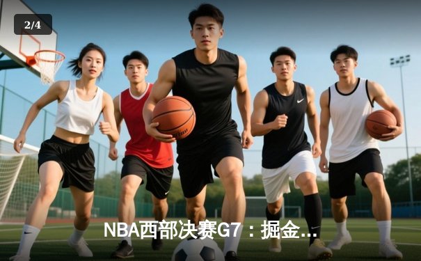 NBA西部决赛G7：掘金绝境翻盘淘汰快船，约基奇40+三双创历史 - 2