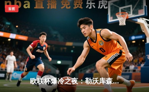 欧联杯爆冷之夜：勒沃库森3-2绝杀罗马，赛季不败纪录延续至49场